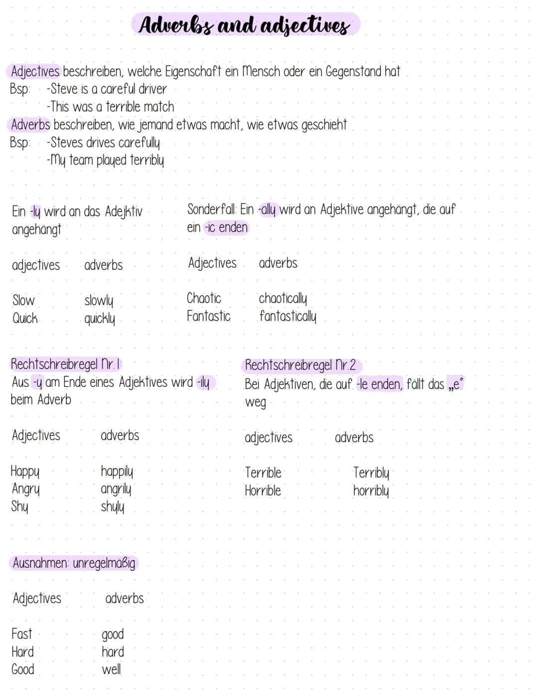 # Adverbs and adjectives
Adjectives beschreiben, welche Eigenschaft ein Mensch oder ein Gegenstand hat
Bsp:
- Steve is a careful driver
- Th