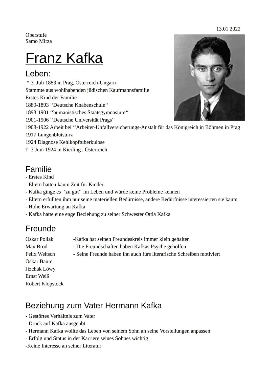 13.01.2022
Oberstufe
Samo Mirza
# Franz Kafka
## Leben:
- 3. Juli 1883 in Prag, Österreich-Ungarn
- Stammte aus wohlhabenden jüdischen Kau