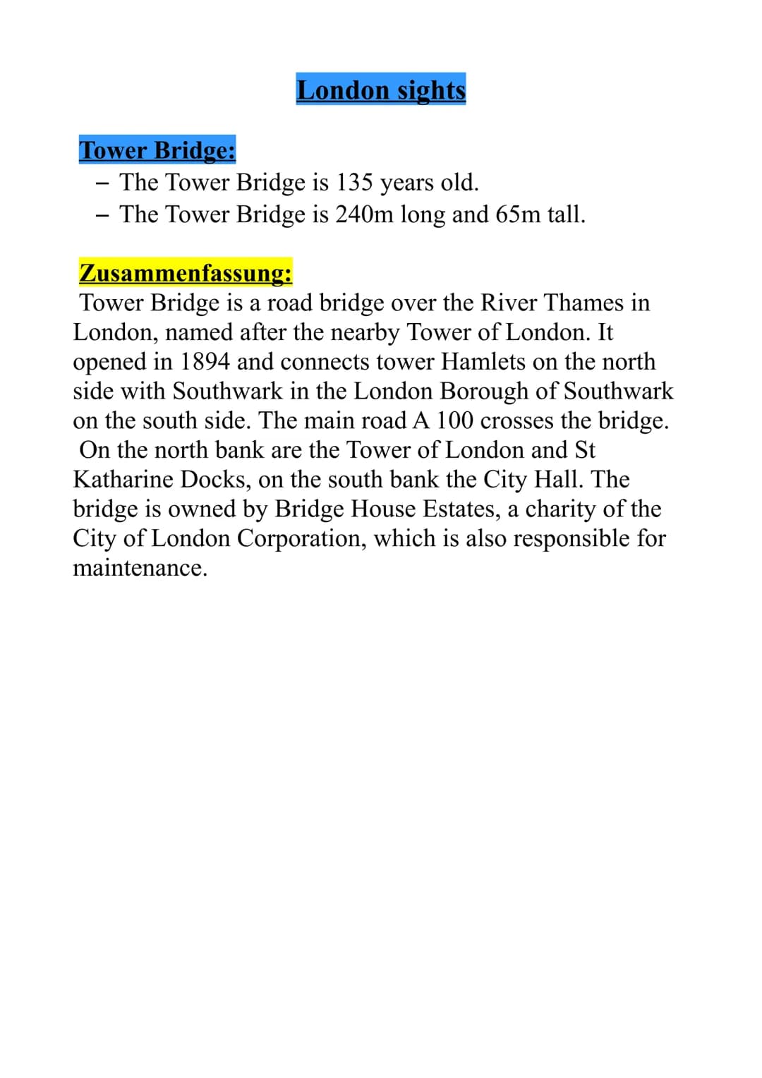# London sights
## Tower Bridge:
- The Tower Bridge is 135 years old.
- The Tower Bridge is 240m long and 65m tall.
## Zusammenfassung:
To