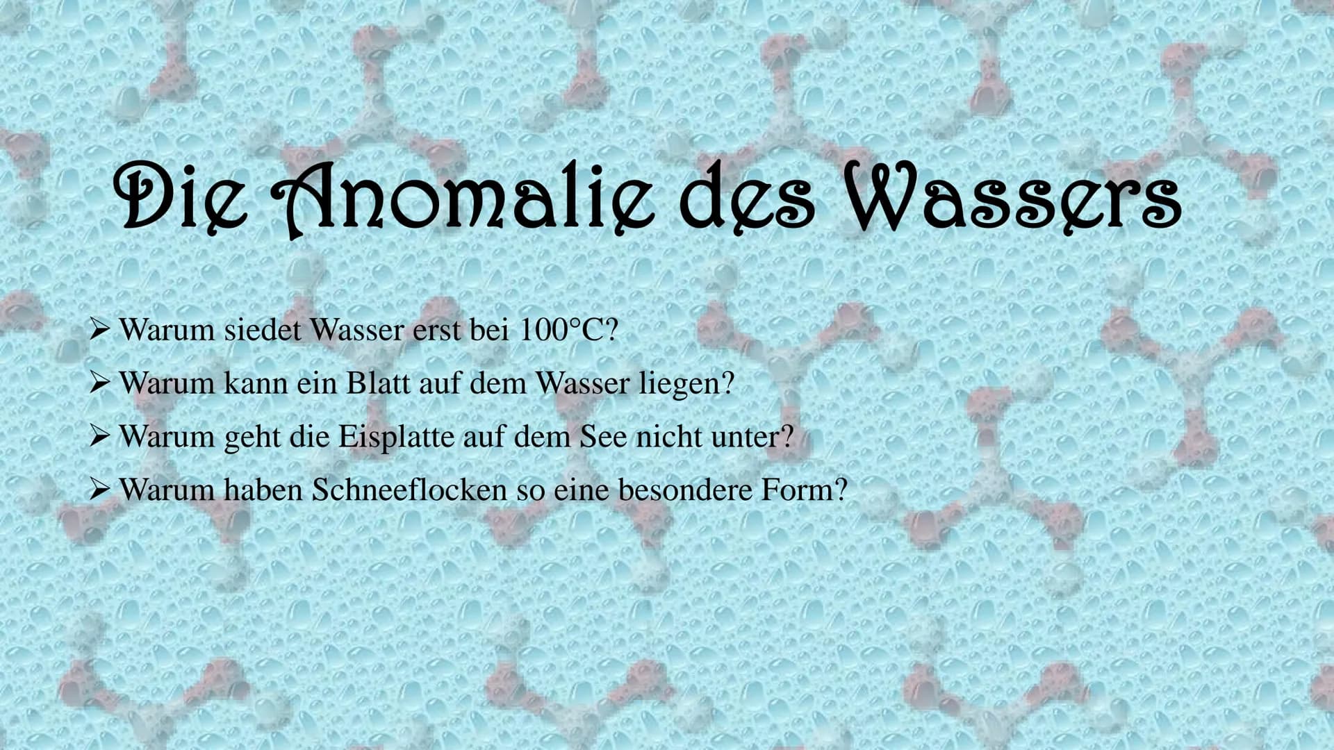 # Die Anomalie des Wassers
- Warum siedet Wasser erst bei 100°C?
- Warum kann ein Blatt auf dem Wasser liegen?
- Warum geht die Eisplatte au