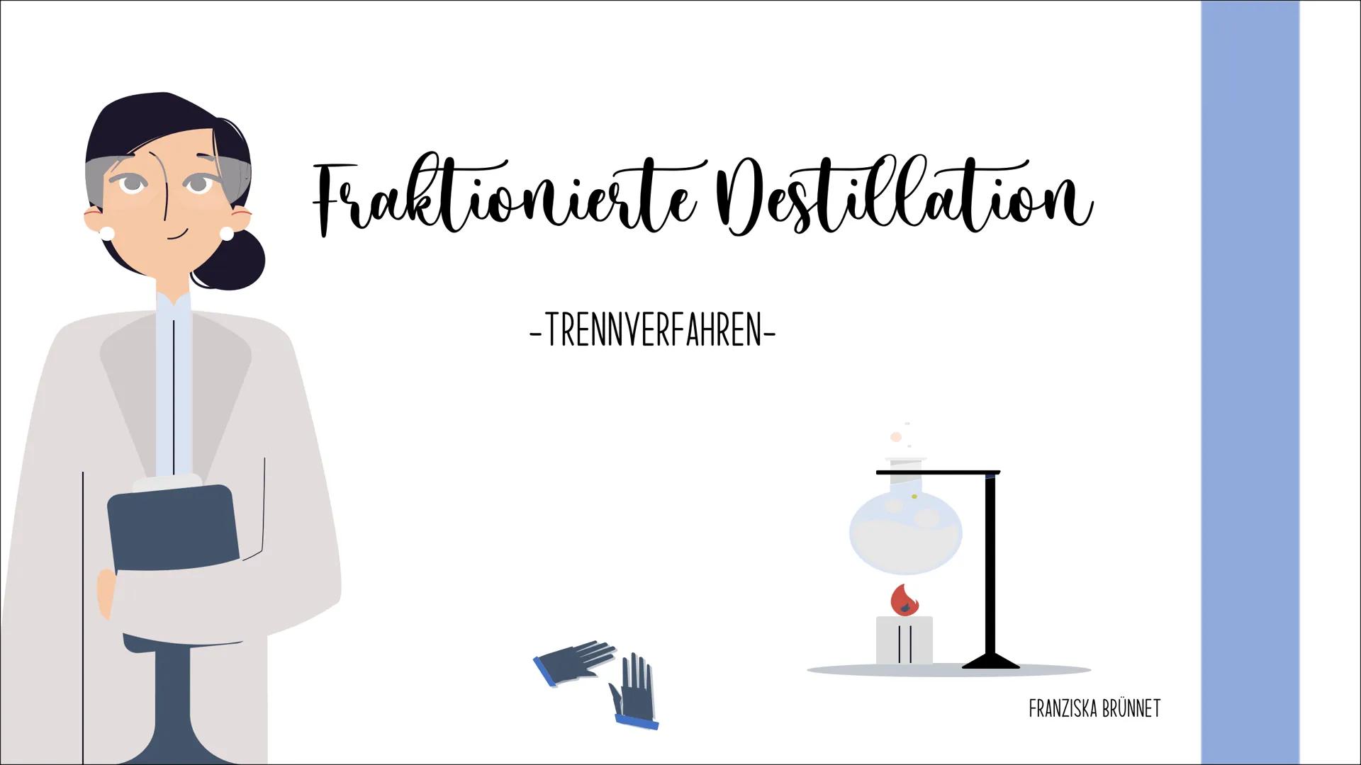 Fraktionierte Destillation
Å
-TRENNVERFAHREN-
FRANZISKA BRÜNNET WAS IST DIE DESTILLATION EIGENTLICH?
Durch das Trennverfahren der fraktionie