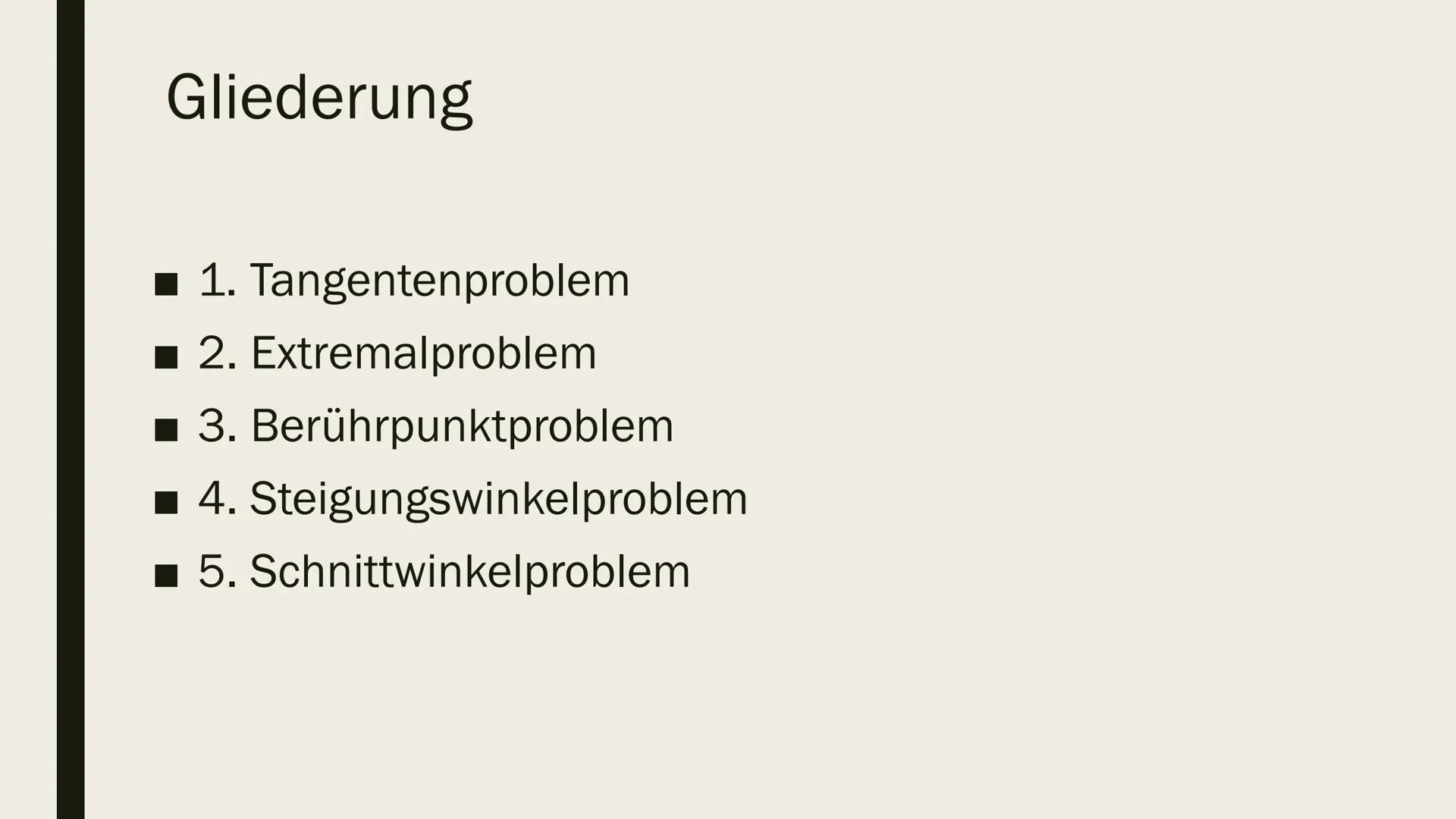 PROBLEME IN DER
ANALYSIS Gliederung
■ 1. Tangentenproblem
■ 2. Extremalproblem
■ 3. Berührpunktproblem
■ 4. Steigungswinkelproblem
■ 5. Schn