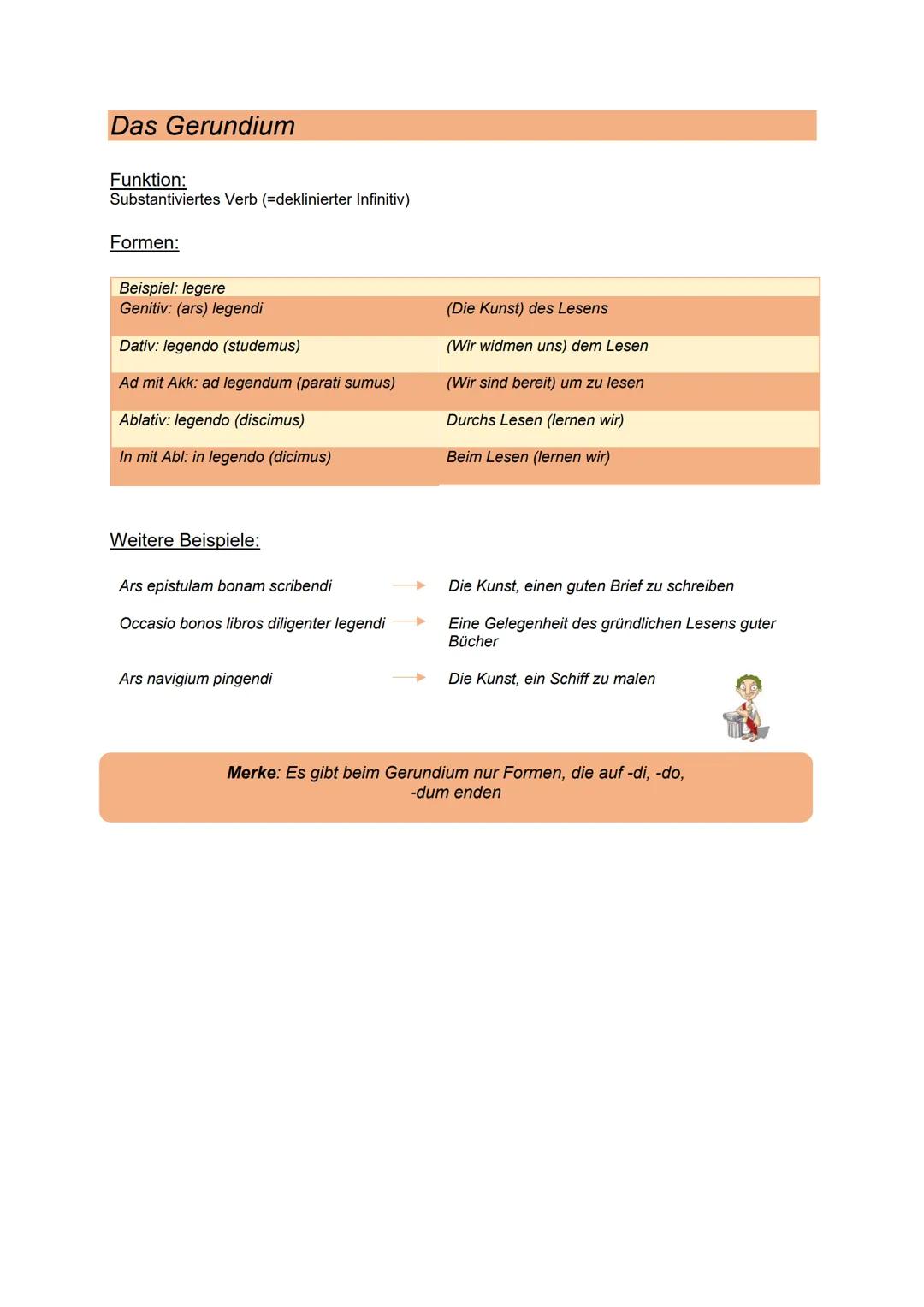 # Das Gerundium
Funktion:
Substantiviertes Verb (=deklinierter Infinitiv)
Formen:
Beispiel: legere
Genitiv: (ars) legendi (Die Kunst) des