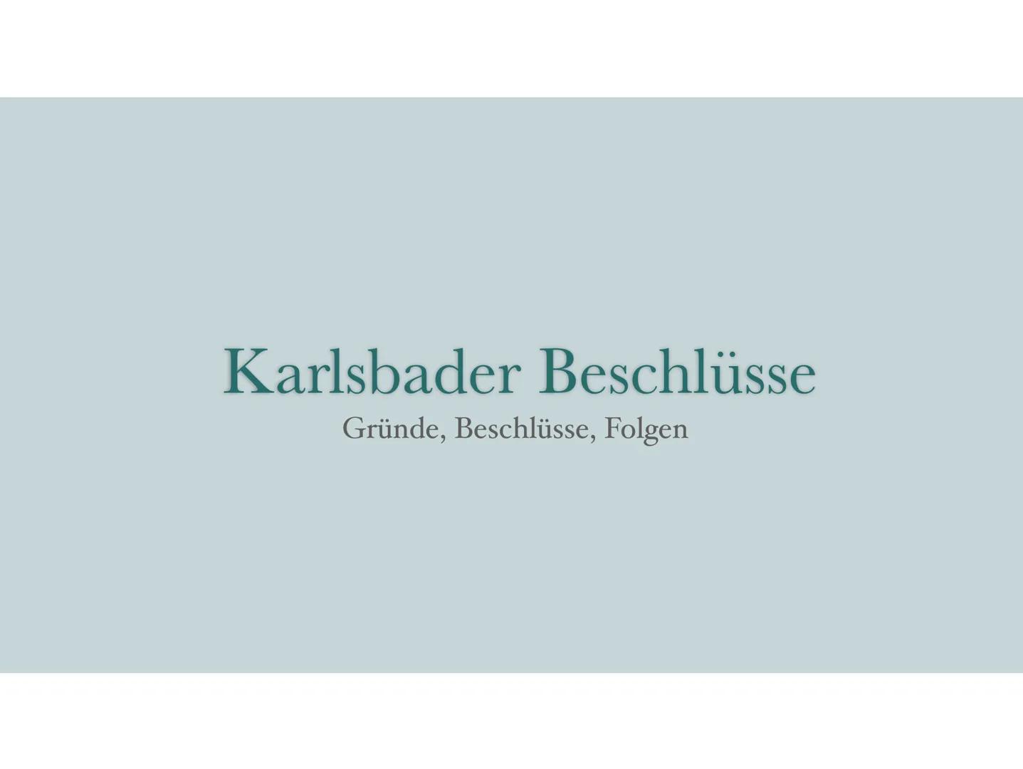 Karlsbader Beschlüsse
Gründe, Beschlüsse, Folgen Karlsbader Beschlüsse
31. August 1819 in Karlsbad
Veranstalter: Klemens Wenzel von Metterni