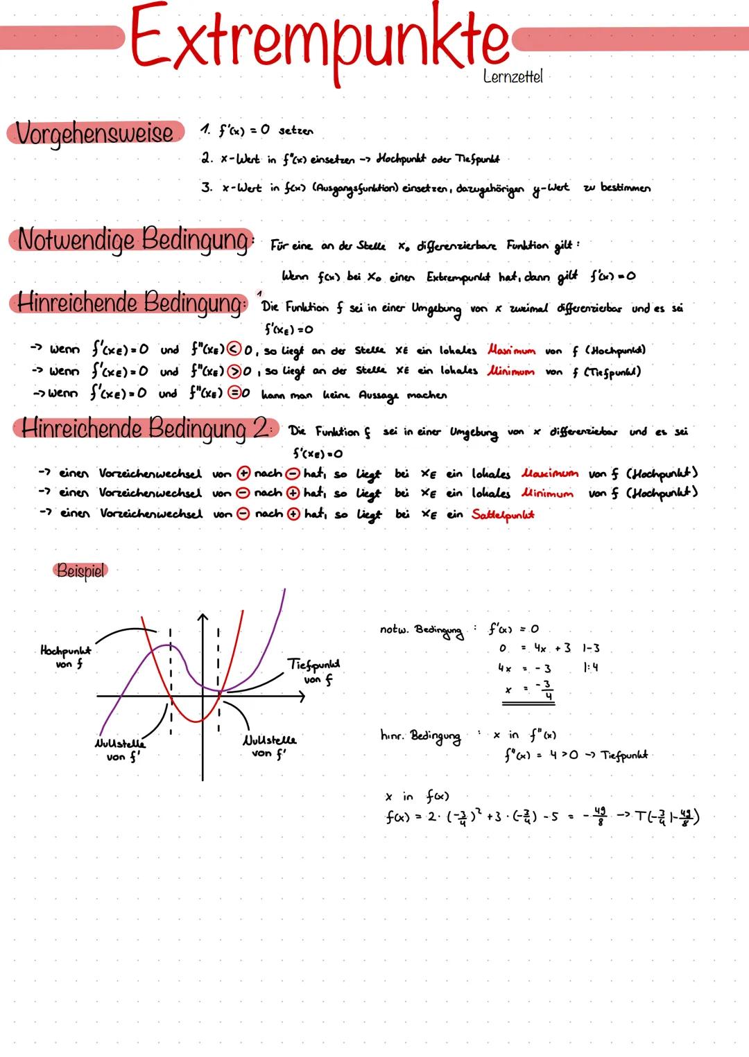 # Extrempunkte
Lernzettel
# Vorgehensweise
1. f'(x)=0 setzen
2. x-Wert in f'(x) einsetzen Hochpunkt oder Tiefpunkt
3. x-Wert in f(x) (